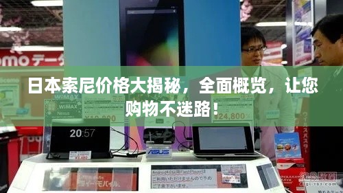 日本索尼價(jià)格大揭秘，全面概覽，讓您購(gòu)物不迷路！