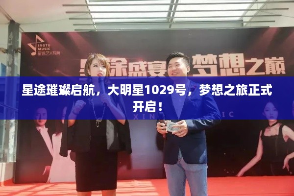 星途璀璨啟航，大明星1029號，夢想之旅正式開啟！