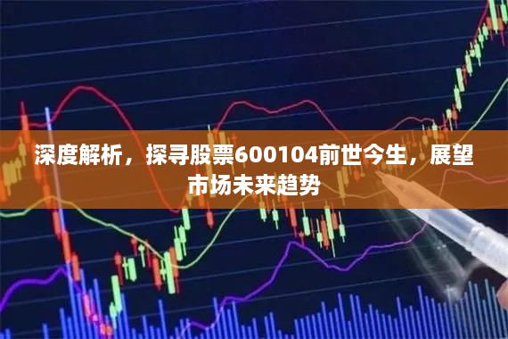 深度解析，探尋股票600104前世今生，展望市場(chǎng)未來趨勢(shì)
