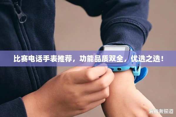 比賽電話手表推薦，功能品質(zhì)雙全，優(yōu)選之選！