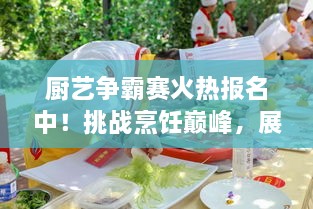 廚藝爭(zhēng)霸賽火熱報(bào)名中！挑戰(zhàn)烹飪巔峰，展現(xiàn)你的廚藝魅力！