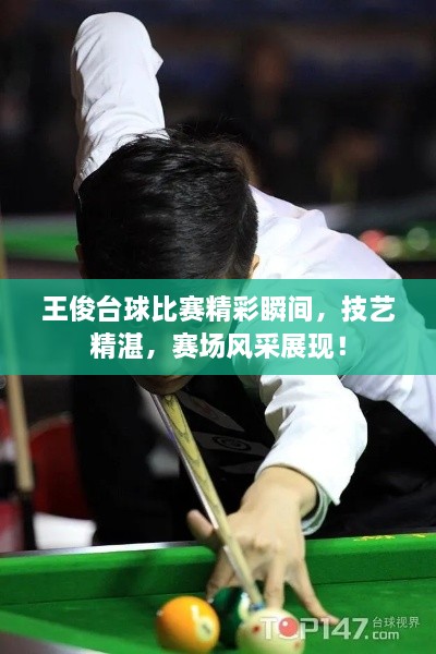 王俊臺球比賽精彩瞬間，技藝精湛，賽場風采展現(xiàn)！