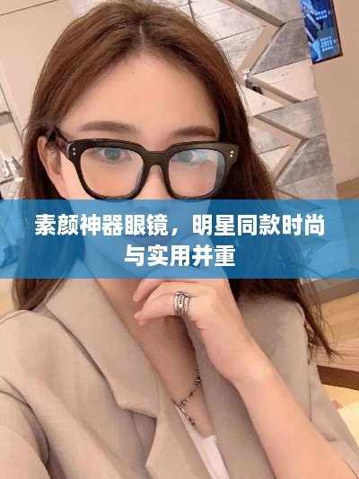 素顏神器眼鏡，明星同款時(shí)尚與實(shí)用并重