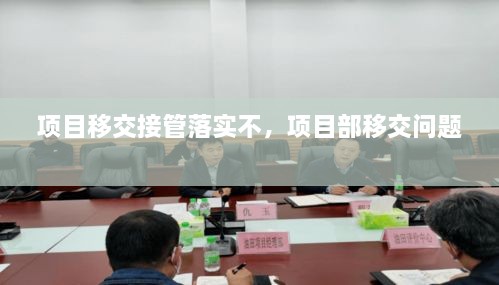 項(xiàng)目移交接管落實(shí)不，項(xiàng)目部移交問題 