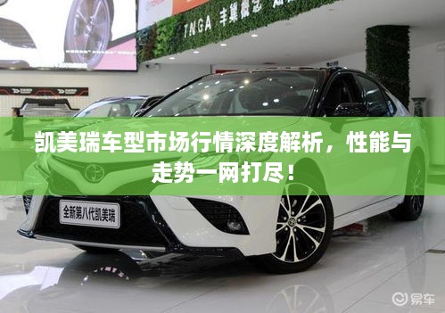 凱美瑞車型市場行情深度解析，性能與走勢一網(wǎng)打盡！