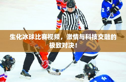 生化冰球比賽視頻，激情與科技交融的極致對決！