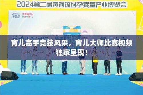 育兒高手競(jìng)技風(fēng)采，育兒大師比賽視頻獨(dú)家呈現(xiàn)！