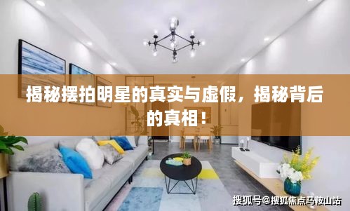 揭秘?cái)[拍明星的真實(shí)與虛假，揭秘背后的真相！