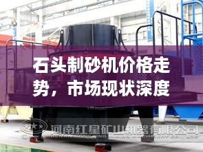 石頭制砂機價格走勢，市場現(xiàn)狀深度剖析與未來趨勢展望