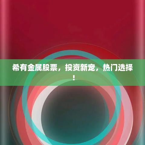 希有金屬股票，投資新寵，熱門選擇！