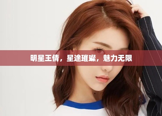 明星王倩，星途璀璨，魅力無限