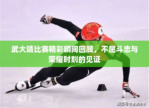 武大靖比賽精彩瞬間回顧，不屈斗志與榮耀時刻的見證