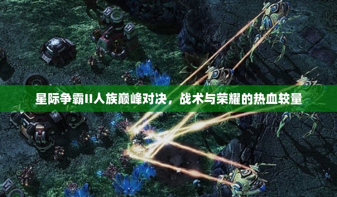 星際爭霸II人族巔峰對(duì)決，戰(zhàn)術(shù)與榮耀的熱血較量