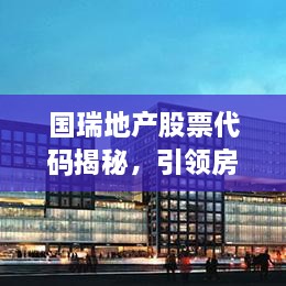 國瑞地產(chǎn)股票代碼揭秘，引領(lǐng)房地產(chǎn)行業(yè)的翹楚企業(yè)