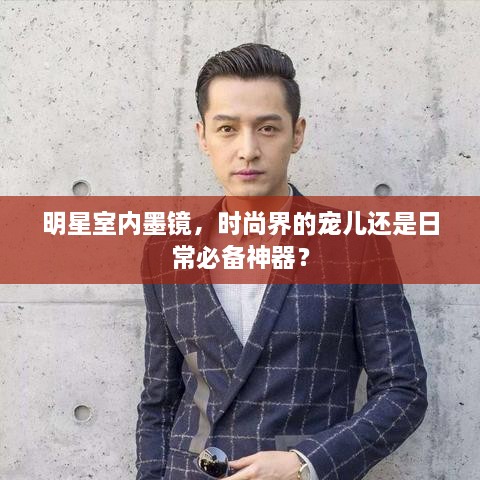 明星室內(nèi)墨鏡，時尚界的寵兒還是日常必備神器？