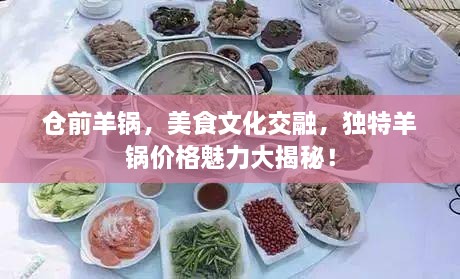 倉前羊鍋，美食文化交融，獨(dú)特羊鍋價(jià)格魅力大揭秘！