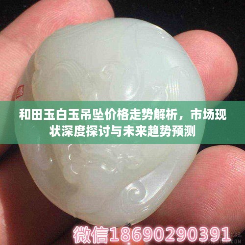 和田玉白玉吊墜價(jià)格走勢解析，市場現(xiàn)狀深度探討與未來趨勢預(yù)測