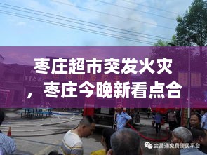 棗莊超市突發(fā)火災(zāi)，棗莊今晚新看點(diǎn)合用場(chǎng)所火災(zāi)警示片 