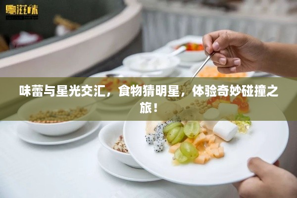 味蕾與星光交匯，食物猜明星，體驗奇妙碰撞之旅！