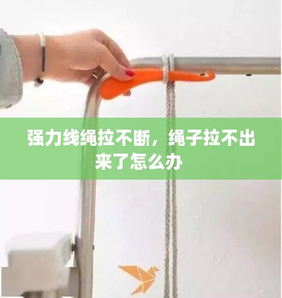 強(qiáng)力線繩拉不斷，繩子拉不出來了怎么辦 