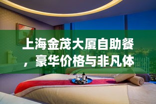 上海金茂大廈自助餐，豪華價格與非凡體驗(yàn)