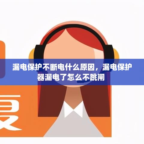 漏電保護不斷電什么原因，漏電保護器漏電了怎么不跳閘 