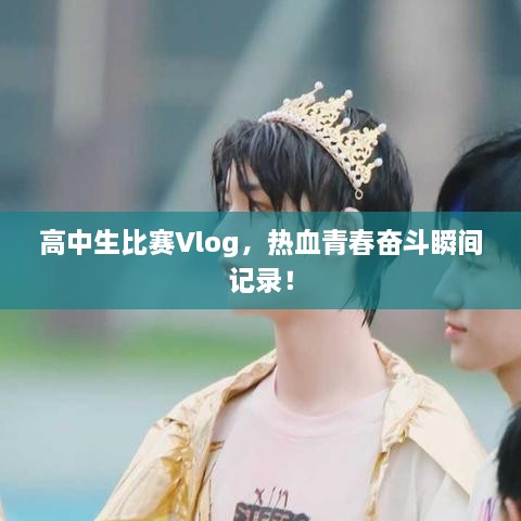 高中生比賽Vlog，熱血青春奮斗瞬間記錄！