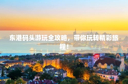 東港碼頭游玩全攻略，帶你玩轉精彩旅程！