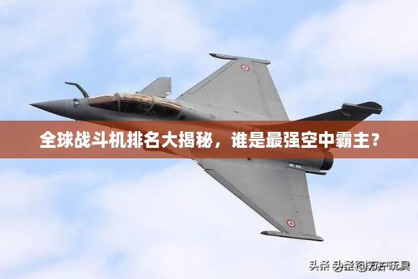全球戰(zhàn)斗機(jī)排名大揭秘，誰是最強(qiáng)空中霸主？
