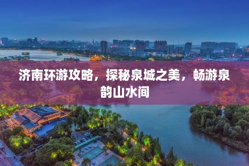 濟(jì)南環(huán)游攻略，探秘泉城之美，暢游泉韻山水間