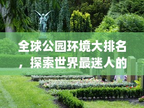 全球公園環(huán)境大排名，探索世界最迷人的公園美景