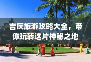 吉慶旅游攻略大全，帶你玩轉(zhuǎn)這片神秘之地！