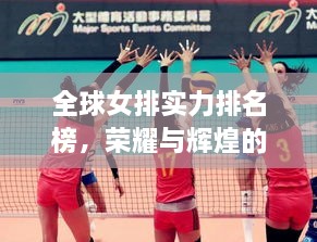全球女排實力排名榜，榮耀與輝煌的見證時刻！