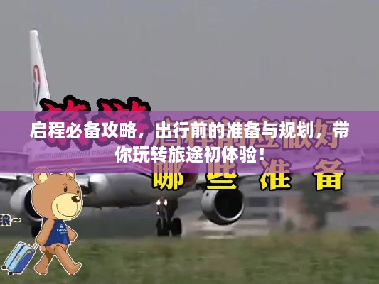 啟程必備攻略，出行前的準(zhǔn)備與規(guī)劃，帶你玩轉(zhuǎn)旅途初體驗(yàn)！