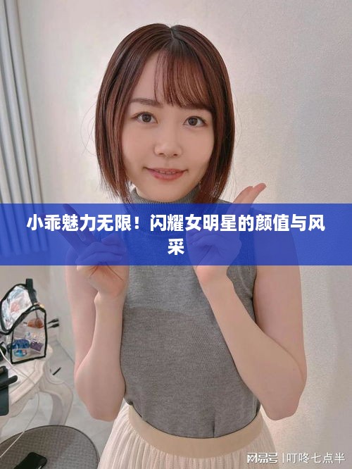 小乖魅力無(wú)限！閃耀女明星的顏值與風(fēng)采