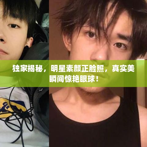 獨家揭秘，明星素顏正臉照，真實美瞬間驚艷眼球！
