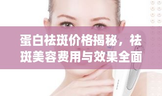 蛋白祛斑價格揭秘，祛斑美容費用與效果全面解析！