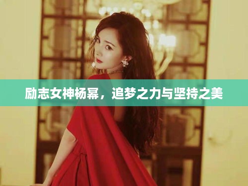 勵(lì)志女神楊冪，追夢(mèng)之力與堅(jiān)持之美