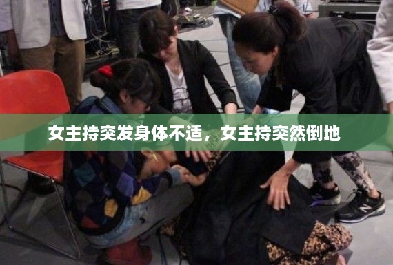 女主持突發(fā)身體不適，女主持突然倒地 