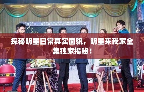 探秘明星日常真實(shí)面貌，明星來我家全集獨(dú)家揭秘！