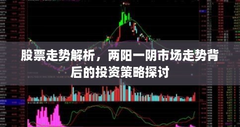 股票走勢(shì)解析，兩陽一陰市場(chǎng)走勢(shì)背后的投資策略探討