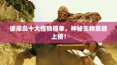 彼岸島十大怪物榜單，神秘生物震撼上榜！