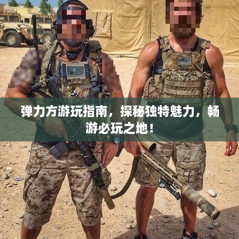 彈力方游玩指南，探秘獨特魅力，暢游必玩之地！