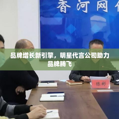 品牌增長(zhǎng)新引擎，明星代言公司助力品牌騰飛