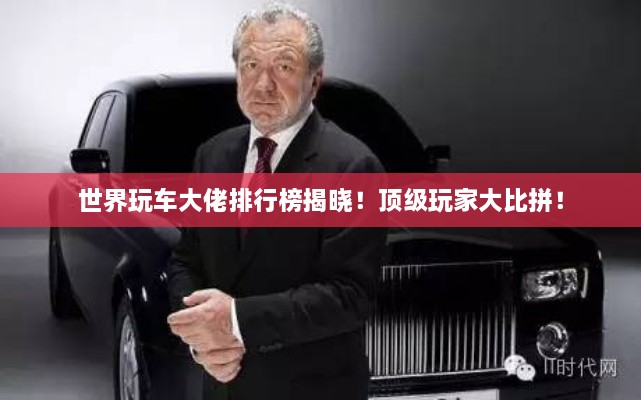 世界玩車大佬排行榜揭曉！頂級(jí)玩家大比拼！