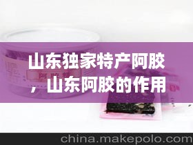 山東獨(dú)家特產(chǎn)阿膠，山東阿膠的作用和功效 