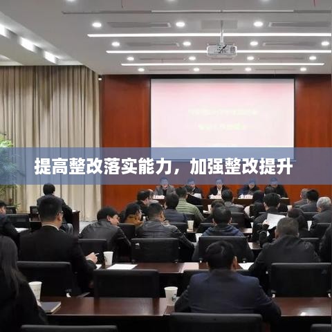 提高整改落實(shí)能力，加強(qiáng)整改提升 
