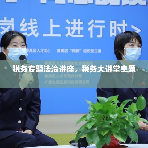 稅務(wù)專題法治講座，稅務(wù)大講堂主題 
