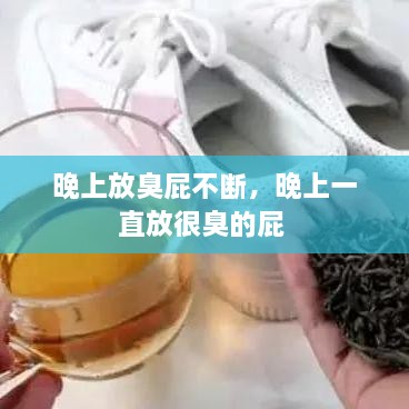 晚上放臭屁不斷，晚上一直放很臭的屁 
