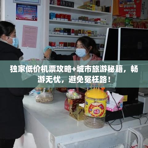 獨家低價機票攻略+城市旅游秘籍，暢游無憂，避免冤枉路！